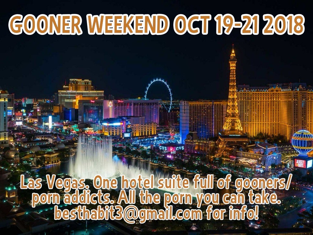 Gooner Weekend Oct 19-21, 2018. Las Vegas. One hotel suite full of gooners/porn addicts. All the porn you can take.