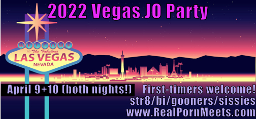 2022 Vegas JO Party; April 9 and 10. Two nights!  First-timers welcome!  www.RealPornMeets.com